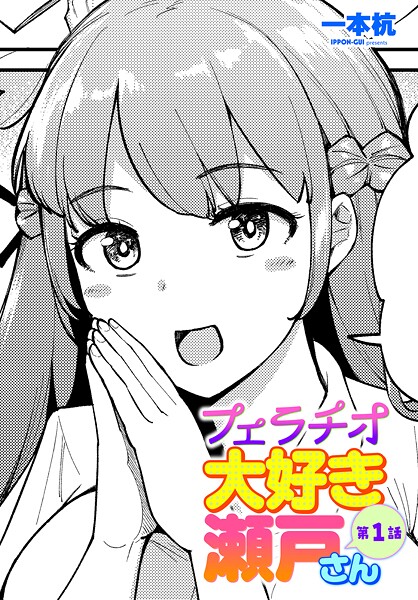 フェラチオ大好き 瀬戸さん 第1話｜一本杭❤単話