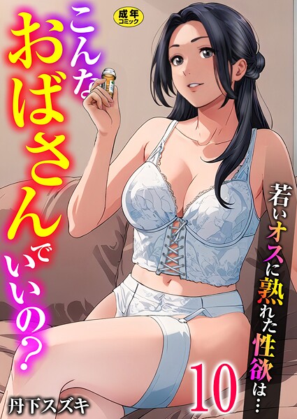 こんなおばさんでいいの？〜若いオスに熟れた性欲は…〜 10巻【ママ活だけはやめておけ】｜丹下スズキ❤単話