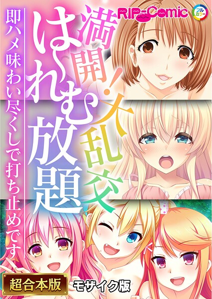満開！大乱交は〜れむ放題 〜即ハメ味わい尽くしで打ち止めです〜【超合本シリーズ】 モザイク版｜BENETTY❤フルカラー