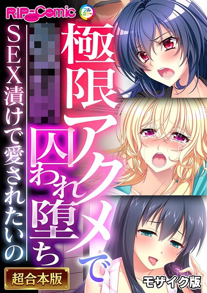 極限アクメで●●囚われ堕ち 〜SEX漬けで愛されたいの〜【超合本シリーズ】 モザイク版｜BENETTY❤フルカラー