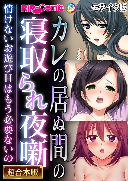 カレの居ぬ間の寝取られ夜噺 〜情けないお遊びHはもう必要ないの〜【超合本シリーズ】 モザイク版｜BENETTY❤フルカラー