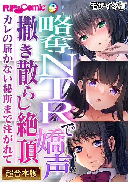 略奪NTRで嬌声撒き散らし絶頂 〜カレの届かない秘所まで注がれて〜【超合本シリーズ】 モザイク版｜BENETTY❤フルカラー