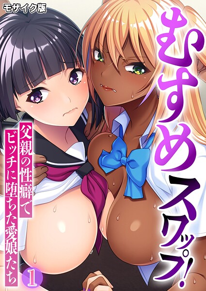 むすめスワップ！ 〜父親の性癖でビッチに堕ちた愛娘たち〜第1話 モザイク版｜BENETTY❤フルカラー