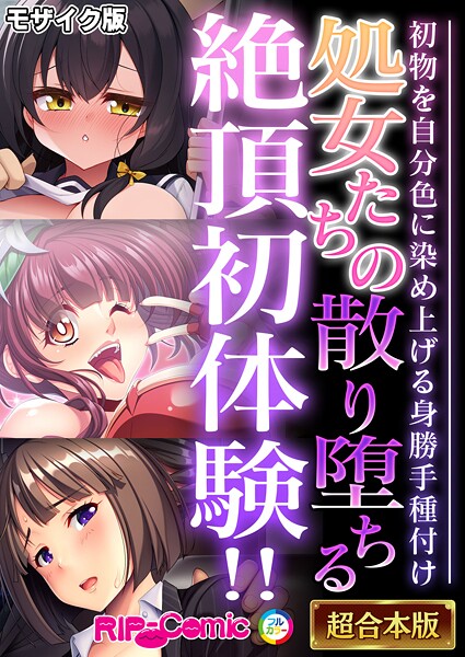 処女たちの散り堕ちる絶頂初体験！！ 〜初物を自分色に染め上げる身勝手種付け〜【超合本シリーズ】 モザイク版｜BENETTY❤フルカラー
