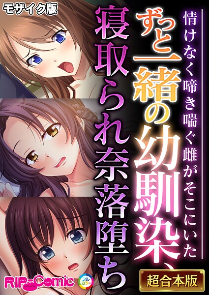 ずっと一緒の幼馴染、寝取られ奈落堕ち 〜情けなく啼き喘ぐ雌がそこにいた〜【超合本シリーズ】 モザイク版｜BENETTY❤フルカラー