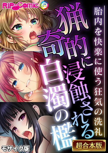 猟奇的に浸蝕される白濁の檻 〜胎内を快楽に使う狂気の洗礼〜【超合本シリーズ】 モザイク版｜BENETTY❤フルカラー