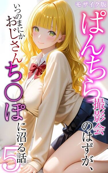 ぱんちら撮影会のはずが、いつのまにかおじさんち〇ぽに沼る話5 モザイク版｜メコ神❤フルカラー