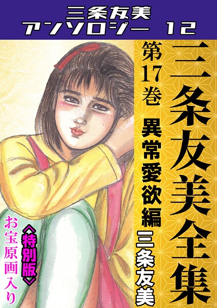 三条友美全集 第17巻 異常愛欲編＜お宝原画入り特別版＞・三条友美アンソロジー12｜三条友美❤単行本