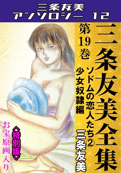 三条友美全集 第19巻 ソドムの恋人たち（2）少女奴●編＜お宝原画入り特別版＞・三条友美アンソロジー12｜三条友美❤単行本